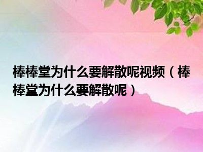 棒棒堂为什么要解散呢视频（棒棒堂为什么要解散呢）