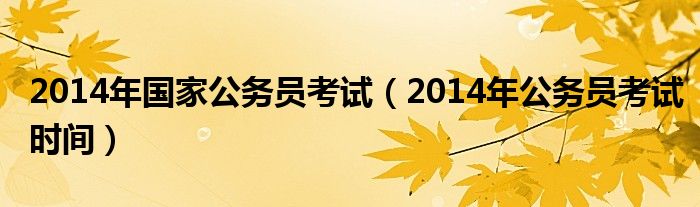  2014年国家公务员考试（2014年公务员考试时间）