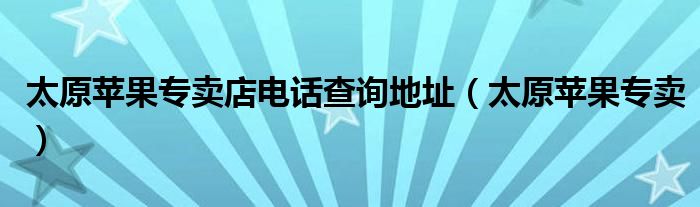  太原苹果专卖店电话查询地址（太原苹果专卖）