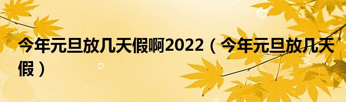  今年元旦放几天假啊2022（今年元旦放几天假）