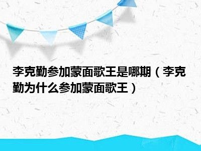 李克勤参加蒙面歌王是哪期（李克勤为什么参加蒙面歌王）