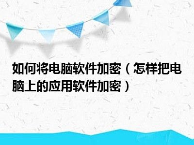 如何将电脑软件加密（怎样把电脑上的应用软件加密）