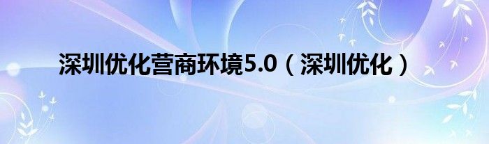  深圳优化营商环境5.0（深圳优化）