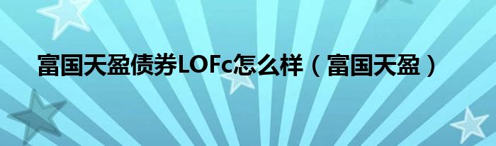  富国天盈债券LOFc怎么样（富国天盈）