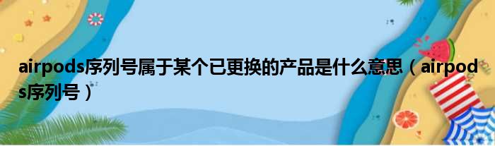 airpods序列号属于某个已更换的产品是什么意思（airpods序列号）