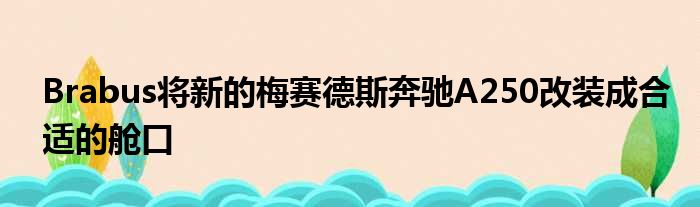 Brabus将新的梅赛德斯奔驰A250改装成合适的舱口