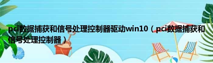 pci数据捕获和信号处理控制器驱动win10（pci数据捕获和信号处理控制器）