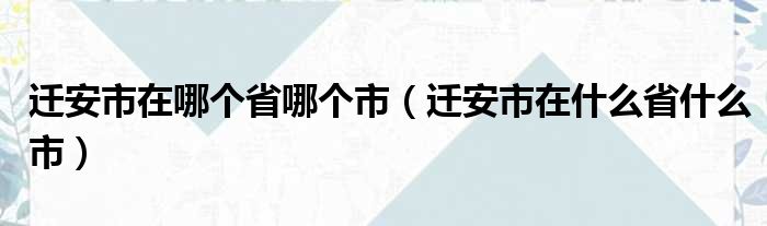 迁安市在哪个省哪个市（迁安市在什么省什么市）