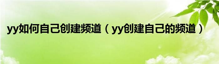  yy如何自己创建频道（yy创建自己的频道）