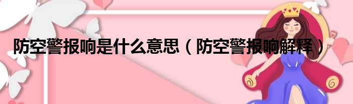 防空警报响是什么意思（防空警报响解释）