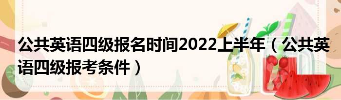 公共英语四级报名时间2022上半年（公共英语四级报考条件）