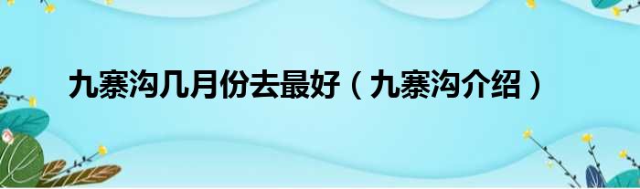 九寨沟几月份去最好（九寨沟介绍）