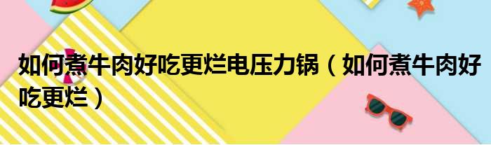 如何煮牛肉好吃更烂电压力锅（如何煮牛肉好吃更烂）