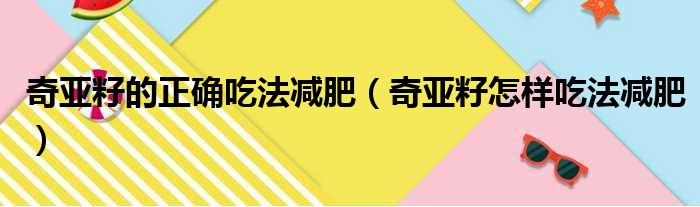 奇亚籽的正确吃法减肥（奇亚籽怎样吃法减肥）