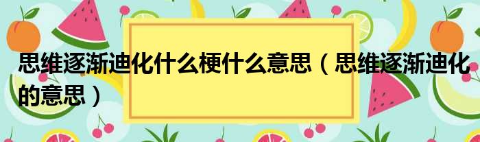 思维逐渐迪化什么梗什么意思（思维逐渐迪化的意思）