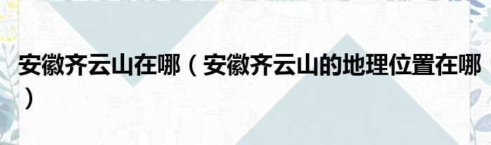 安徽齐云山在哪（安徽齐云山的地理位置在哪）