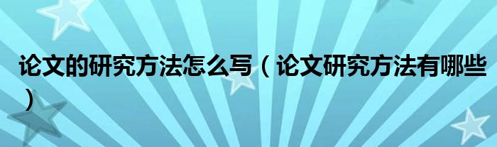 论文的研究方法怎么写（论文研究方法有哪些）