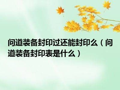 问道装备封印过还能封印么（问道装备封印表是什么）