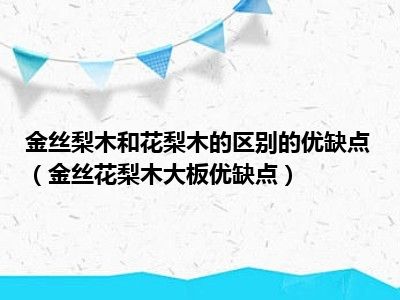 金丝梨木和花梨木的区别的优缺点（金丝花梨木大板优缺点）