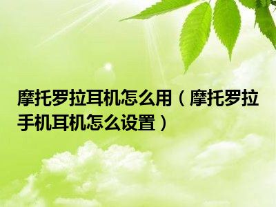 摩托罗拉耳机怎么用（摩托罗拉手机耳机怎么设置）