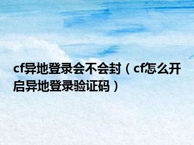 cf异地登录会不会封（cf怎么开启异地登录验证码）