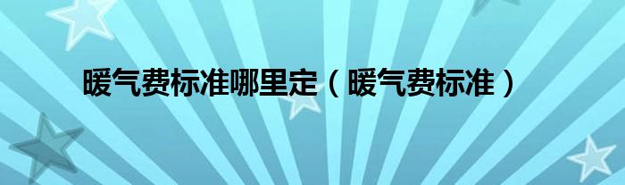  暖气费标准哪里定（暖气费标准）