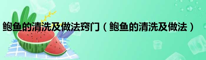 鲍鱼的清洗及做法窍门（鲍鱼的清洗及做法）