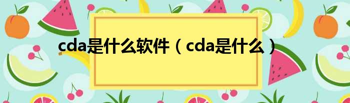 cda是什么软件（cda是什么）