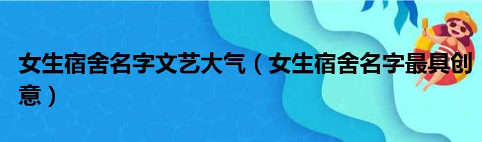 女生宿舍名字文艺大气（女生宿舍名字最具创意）