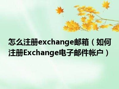 怎么注册exchange邮箱（如何注册Exchange电子邮件帐户）