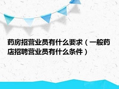 药房招营业员有什么要求（一般药店招聘营业员有什么条件）