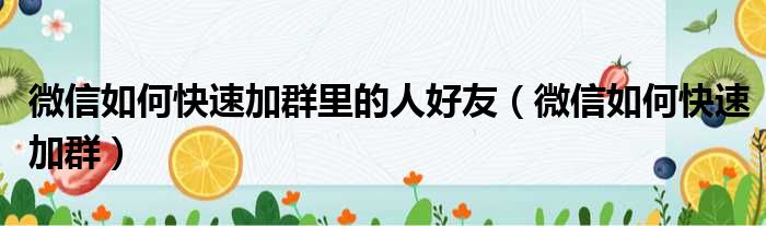 微信如何快速加群里的人好友（微信如何快速加群）