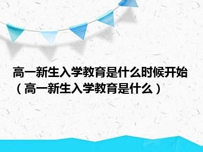 高一新生入学教育是什么时候开始（高一新生入学教育是什么）