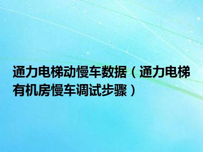 通力电梯动慢车数据（通力电梯有机房慢车调试步骤）