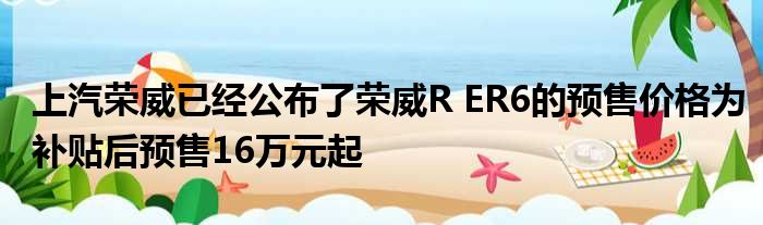 上汽荣威已经公布了荣威R ER6的预售价格为补贴后预售16万元起