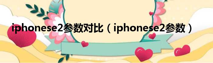 iphonese2参数对比（iphonese2参数）