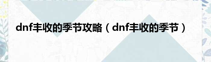 dnf丰收的季节攻略（dnf丰收的季节）