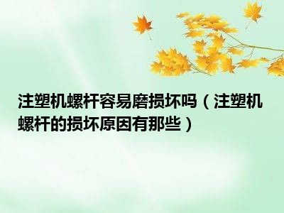 注塑机螺杆容易磨损坏吗（注塑机螺杆的损坏原因有那些）