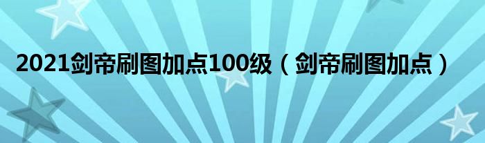 2021剑帝刷图加点100级（剑帝刷图加点）