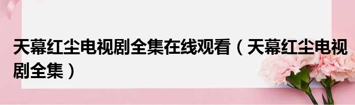 天幕红尘电视剧全集在线观看（天幕红尘电视剧全集）