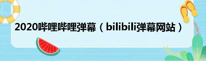 2020哔哩哔哩弹幕（bilibili弹幕网站）