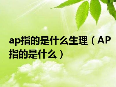 ap指的是什么生理（AP指的是什么）