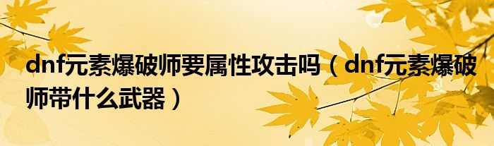 dnf元素爆破师要属性攻击吗（dnf元素爆破师带什么武器）