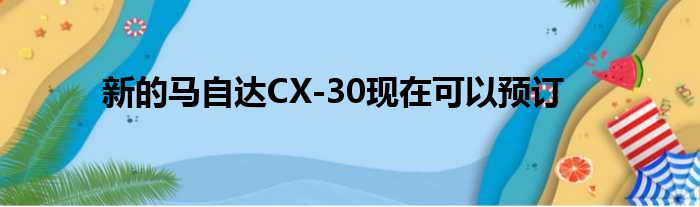 新的马自达CX-30现在可以预订