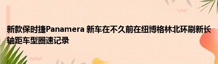 新款保时捷Panamera 新车在不久前在纽博格林北环刷新长轴距车型圈速记录