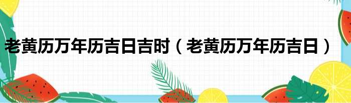 老黄历万年历吉日吉时（老黄历万年历吉日）