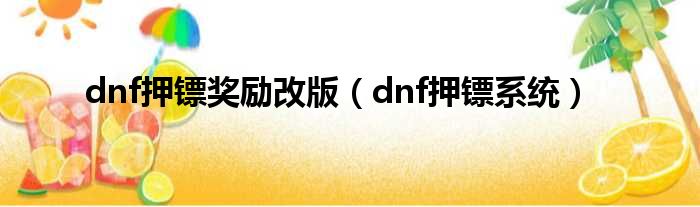 dnf押镖奖励改版（dnf押镖系统）