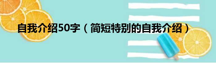 自我介绍50字（简短特别的自我介绍）