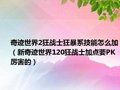 奇迹世界2狂战士狂暴系技能怎么加（新奇迹世界120狂战士加点要PK厉害的）