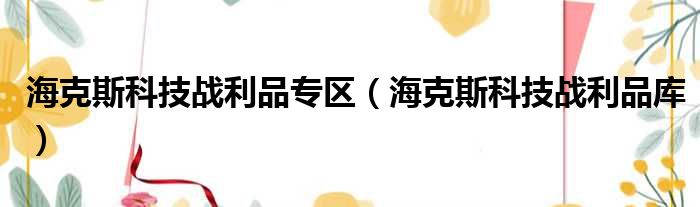 海克斯科技战利品专区（海克斯科技战利品库）